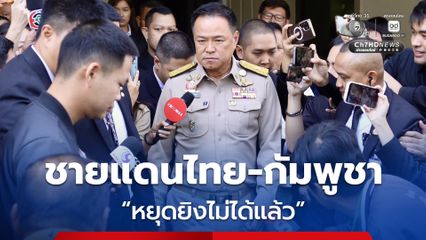 อนุทิน ลั่น ชายแดนไทย-กัมพูชา หยุดยิงไม่ได้แล้ว