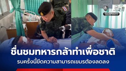 เสธ.ทบ. เยี่ยมให้กำลังใจกำลังพลบาดเจ็บจากการสู้รบ ชื่นชมทหารกล้าทำเพื่อชาติ