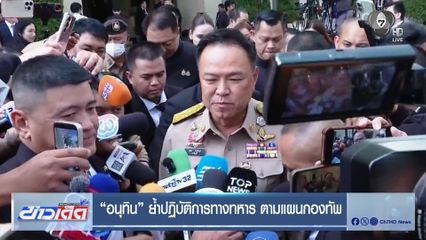 อนุทิน ย้ำปฏิบัติการทางทหาร ตามแผนกองทัพ