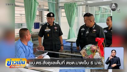 ผบ.ตร.สั่งดูแลเต็มที่ ตชด.บาดเจ็บ 6 นาย