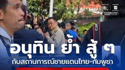 อนุทิน ย้ำ สู้ ๆ กับสถานการณ์ชายแดนไทย-กัมพูชา