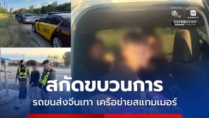 สกัดขบวนการรถขนส่งจีนเทา เครือข่าย สแกมเมอร์ ลักลอบนำพาข้ามพรมแดนกัมพูชา