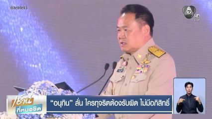อนุทิน ลั่น ใครทุจริตต้องรับผิด ไม่มีอภิสิทธิ์