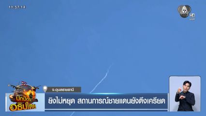 ยิงไม่หยุด สถานการณ์ชายแดนยังตึงเครียด จ.อุบลราชธานี