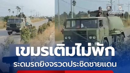 ทหารเขมรเติมไม่พัก ระดมรถยิงจรวดประชิดชายแดน