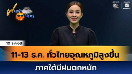 ฝนฟ้าอากาศ 10 ธ.ค.68 | 11-13 ธ.ค.นี้ ทั่วไทยอุณหภูมิสูงขึ้น ภาคใต้มีฝนตกหนัก