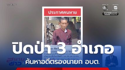 ปิดป่า 3 อำเภอ ค้นหาอดีตรองนายก อบต.