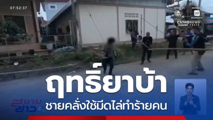 ปะทะเดือด ! ชายคลั่งใช้มีดไล่ทำร้ายคน