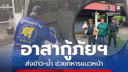 เปิดภารกิจอาสากู้ภัยฯ ส่งเสบียง ข้าว-น้ำ ช่วยทหารแนวหน้า พร้อมช่วยขนย้ายคนเจ็บและอพยพชาวบ้าน