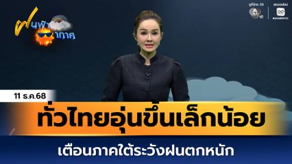 ฝนฟ้าอากาศ 11 ธ.ค.68 | ทั่วไทยอุ่นขึ้นเล็กน้อย เตือนภาคใต้ระวังฝนตกหนัก