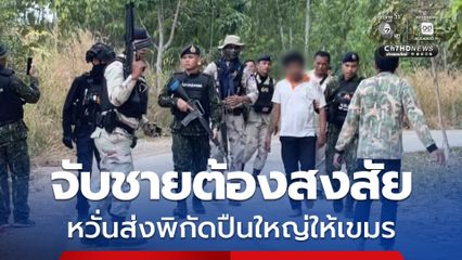 ชรบ. วิ่งจับวุ่น ชายต้องสงสัย หวั่นเป็นสายลับส่งพิกัดให้กัมพูชา