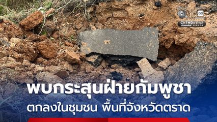 กัมพูชาไม่เคารพกติกาสากล ! พบ กระสุน-วัตถุระเบิด จากฝ่ายกัมพูชา ตกลงในชุมชนพื้นที่จังหวัดตราด