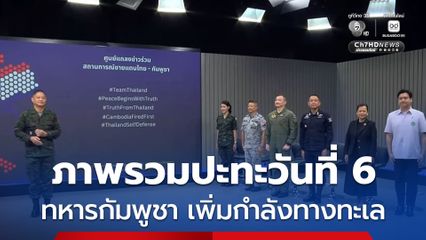 ภาพรวมปะทะวันที่ 6 ทหารกัมพูชา เพิ่มกำลังทางทะเล กองทัพเรือเริ่มรบทางเรือ ทัพอากาศสนับสนุนกำลังทางบกต่อเนื่องตลอดแนวชายแดน