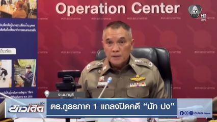ตร.ภูธรภาค 1 แถลงปิดคดี "นัท ปง"