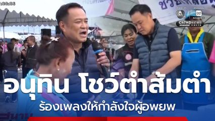 อนุทิน เยี่ยมศูนย์พักพิงฯ ชายแดน โชว์ตำส้มตำ-หอยทอด พร้อมร้องเพลงให้ชาวบ้านฟัง