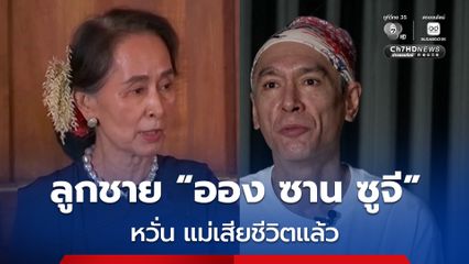 ลูกชาย “ออง ซาน ซูจี” กังวลหวั่น แม่เสียชีวิตแล้ว