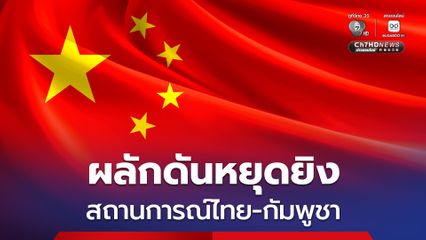 โฆษก กต.จีน ประกาศจุดยืน ไทย-กัมพูชา พร้อมผลักดันหยุดยิง ฟื้นฟูสันติภาพ