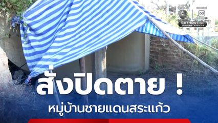 สั่งปิดตาย หมู่บ้านชายแดน หวั่นสายลับล้วงข้อมูล จ.สระแก้ว