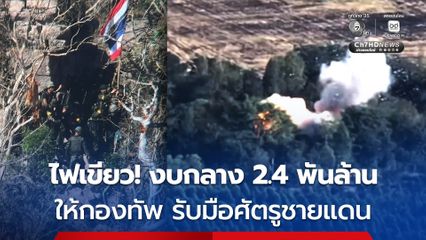 ครม.ไฟเขียว ! งบกลาง 2.4 พันล้าน ให้กองทัพรับมืออริราชศัตรูชายแดน