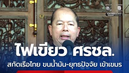 สมช. ไฟเขียว ศรชล. ตรวจเข้มเรือสัญชาติไทย ขนน้ำมัน-ยุทธปัจจัย เข้ากัมพูชา 