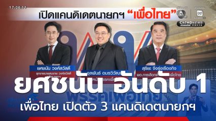 เจาะสนามเลือกตั้ง : เพื่อไทย เปิดตัว 3 แคนดิเดตนายกฯ ยศชนัน อันดับ 1