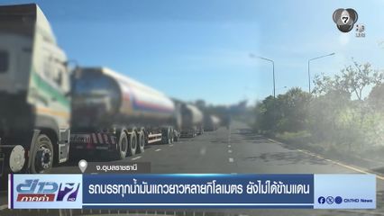 รถบรรทุกน้ำมันแถวยาวหลายกิโลเมตร ยังไม่ได้ข้ามแดน จ.อุบลราชธานี