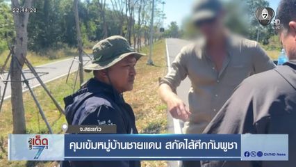 คุมเข้มหมู่บ้านชายแดน สกัดไส้ศึกกัมพูชา