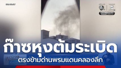 ก๊าซหุงต้มระเบิด ตรงข้ามด่านพรมแดนคลองลึก