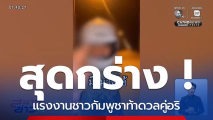 สุดกร่าง ! แรงงานชาวกัมพูชาท้าดวลคู่อริ จ.ชลบุรี