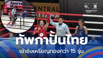 ทัพกำปั้นไทยโชว์ฟอร์มได้อย่างยอดเยี่ยม ทะลุเข้าชิงเหรียญทองกว่า 15 รุ่น