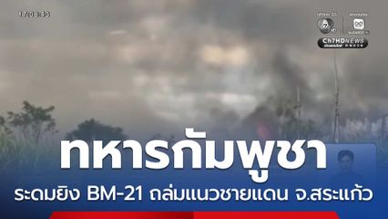 ทหารกัมพูชาระดมยิง BM-21 ถล่มแนวชายแดน จ.สระแก้ว