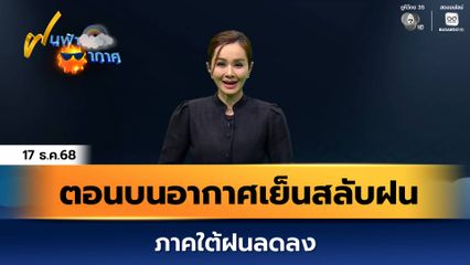 ฝนฟ้าอากาศ 17 ธ.ค.68 | ตอนบนอากาศเย็นสลับฝน ภาคใต้ฝนลดลง
