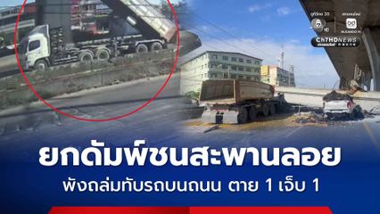 ยกดัมพ์ชนสะพานลอย พังถล่มทับรถบนถนน ตาย 1 เจ็บ 1