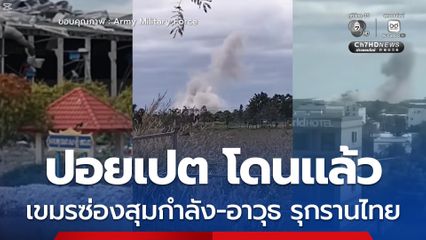 ปอยเปตโดนแล้ว ทหารไทยถล่มหลังพบเป็นแหล่งซ่องสุมกำลัง