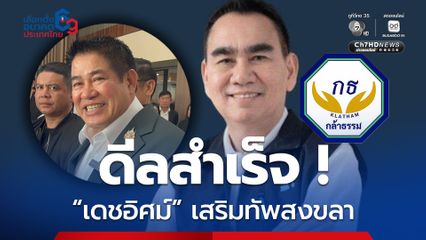 “เดชอิศม์” ดึงลูกชาย ร่วมทัพกล้าธรรม  ป้องแชมป์ สส. สงขลา เขต 9
