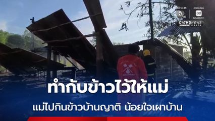 หนุ่มคลั่งยา เผาบ้านวอด เหตุเครียดทำกับข้าวให้แม่กิน แต่แม่ไปกินข้าวบ้านญาติ