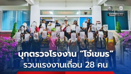 ผู้ว่าฯ ชลบุรี สั่งลุย ! บุกตรวจโรงงาน โจ๋เขมร ห้าวเป้งปาบึ้มท้ายั่วยุคนไทย