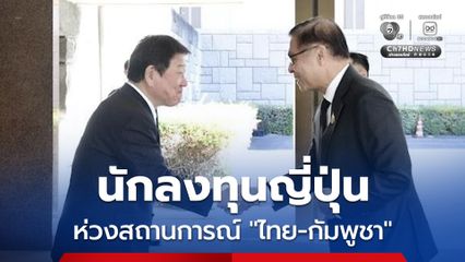 นักลงทุน “ญี่ปุ่น” ไม่สบายใจ ปัญหาชายแดนไทย- กัมพูชา เพราะได้รับผลกระทบ "สีหศักดิ์” เร่งชี้แจง
