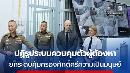 ตร.ปฏิรูประบบควบคุมตัวผู้ต้องหา ยกระดับสิทธิมนุษยชนของผู้ต้องหา คุ้มครองศักดิ์ศรีความเป็นมนุษย์