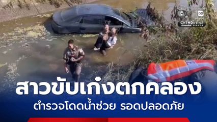 สาวขับเก๋งตกคลอง ตำรวจโดดน้ำช่วย รอดปลอดภัย