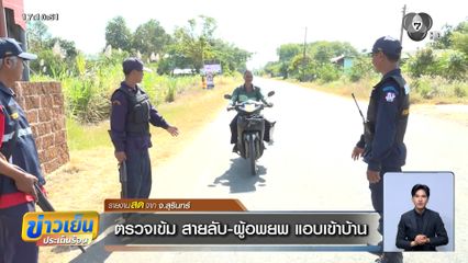 ตรวจเข้ม สายลับ-ผู้อพยพ แอบเข้าบ้าน จ.สุรินทร์