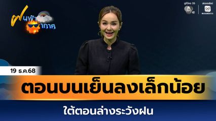 ฝนฟ้าอากาศ 19 ธ.ค.68 | ตอนบนเย็นลงเล็กน้อย ใต้ตอนล่างระวังฝน