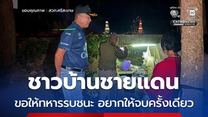 “บิ๊กดุลย์” เยี่ยมชาวบ้านชายแดนกลางดึก ชาวบ้านฝากบอกทหาร “ขอให้ทหารรบชนะ อยากให้จบครั้งเดียว”