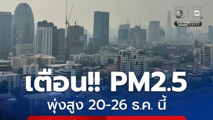 เตือน PM2.5 พุ่งสูง 20-26 ธ.ค. นี้ สภาวะอากาศปิดทำฝุ่นสะสม เฝ้าระวัง กทม. อีสาน กลาง