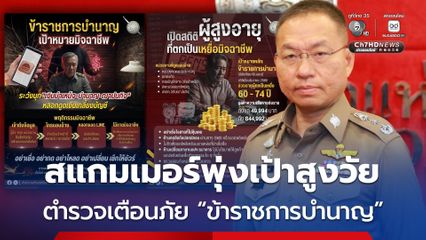 สแกมเมอร์พุ่งเป้าสูงวัย ตำรวจเตือนภัย “ข้าราชการบำนาญ” ตกเป็นเหยื่อ
