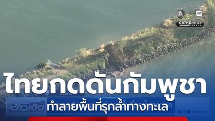 ไทยกดดันกัมพูชา ทำลายพื้นที่รุกล้ำทางทะเล จ.ตราด