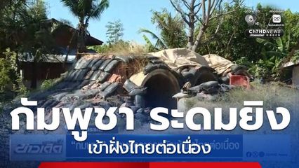 กัมพูชา ระดมยิงอาวุธหนักเข้าฝั่งไทยต่อเนื่อง จ.สระแก้ว