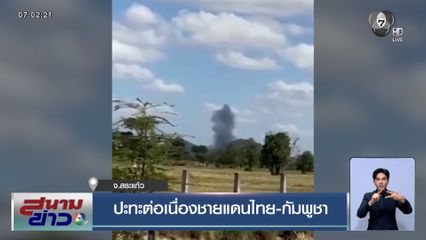 ปะทะต่อเนื่อง ชายแดนไทย-กัมพูชา จ.สระแก้ว