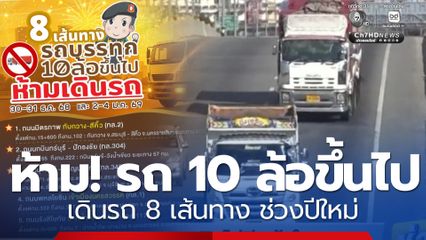 ปีใหม่ 2569 ห้าม! รถบรรทุก 10 ล้อขึ้นไป เดินรถ 8 เส้นทางสำคัญ เช็ก
