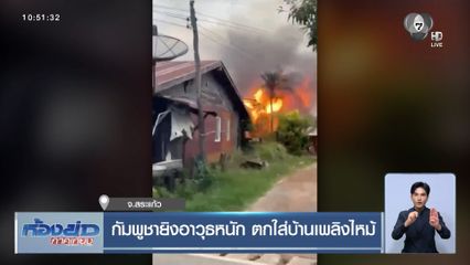 กัมพูชายิงอาวุธหนัก ตกใส่บ้านเพลิงไหม้